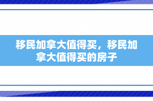 移民加拿大值得买，移民加拿大值得买的房子