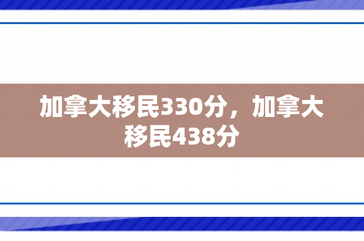 加拿大移民330分，加拿大移民438分