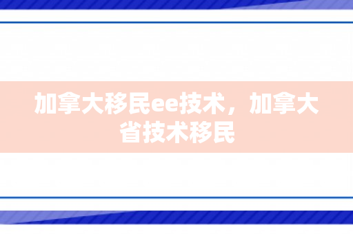 加拿大移民ee技术，加拿大省技术移民