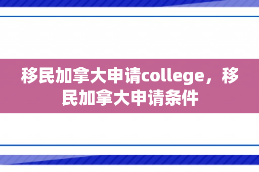 移民加拿大申请college，移民加拿大申请条件