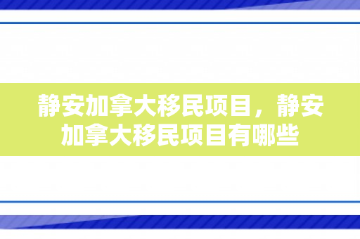 静安加拿大移民项目，静安加拿大移民项目有哪些