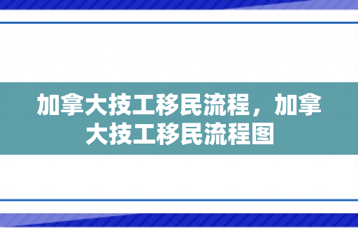 加拿大技工移民流程，加拿大技工移民流程图