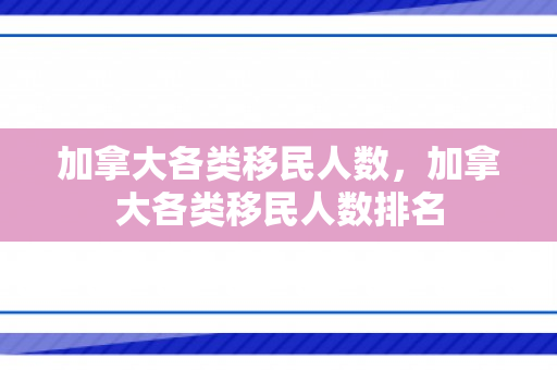 加拿大各类移民人数，加拿大各类移民人数排名