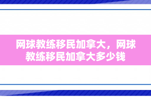 网球教练移民加拿大，网球教练移民加拿大多少钱