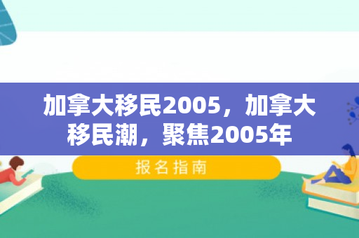加拿大移民2005，加拿大移民潮，聚焦2005年