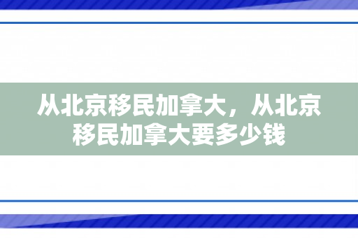 从北京移民加拿大，从北京移民加拿大要多少钱