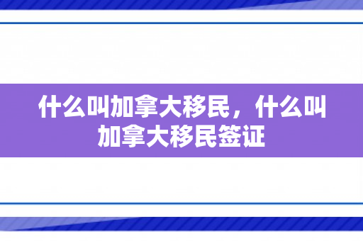 什么叫加拿大移民，什么叫加拿大移民签证