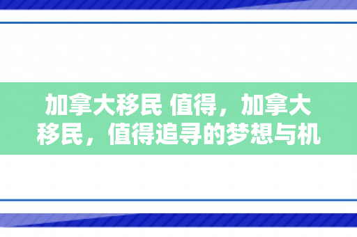 加拿大移民 值得，加拿大移民，值得追寻的梦想与机遇