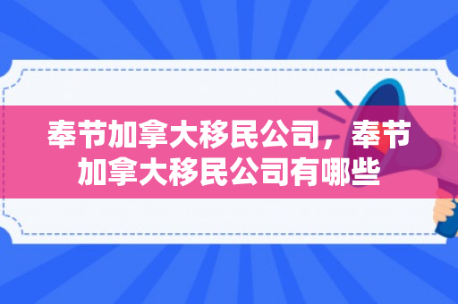 奉节加拿大移民公司，奉节加拿大移民公司有哪些