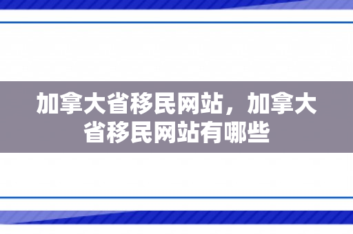 加拿大省移民网站，加拿大省移民网站有哪些