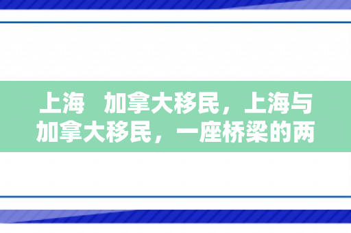 上海   加拿大移民，上海与加拿大移民，一座桥梁的两端