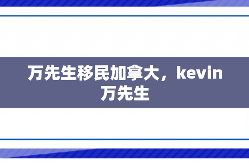 万先生移民加拿大，kevin万先生