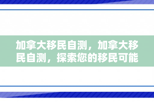 加拿大移民自测，加拿大移民自测，探索您的移民可能性