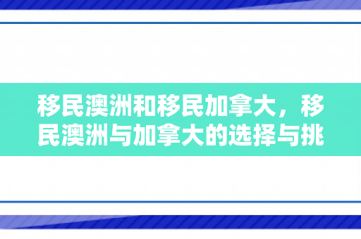 移民澳洲和移民加拿大，移民澳洲与加拿大的选择与挑战