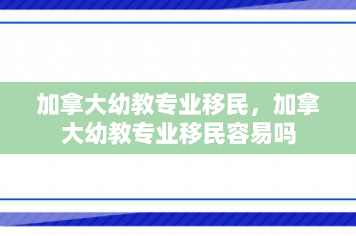 加拿大幼教专业移民，加拿大幼教专业移民容易吗