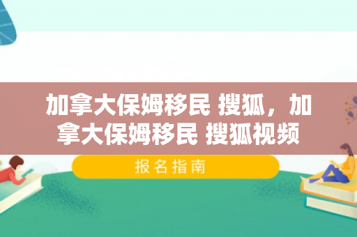 加拿大保姆移民 搜狐，加拿大保姆移民 搜狐视频
