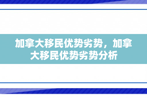 加拿大移民优势劣势，加拿大移民优势劣势分析