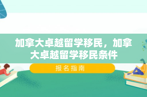 加拿大卓越留学移民，加拿大卓越留学移民条件