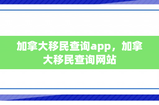 加拿大移民查询app，加拿大移民查询网站