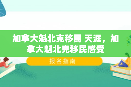 加拿大魁北克移民 天涯，加拿大魁北克移民感受