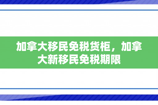加拿大移民免税货柜，加拿大新移民免税期限