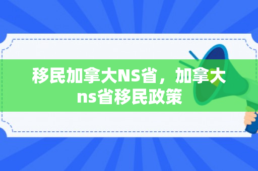移民加拿大NS省，加拿大ns省移民政策