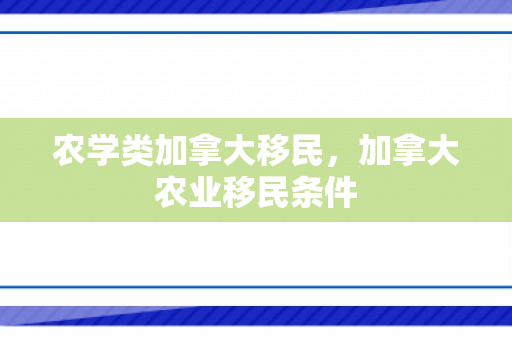 农学类加拿大移民，加拿大农业移民条件
