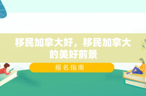 移民加拿大好，移民加拿大的美好前景