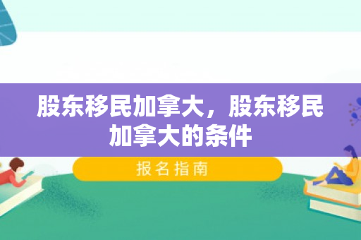 股东移民加拿大，股东移民加拿大的条件
