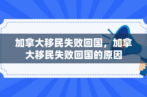 加拿大移民失败回国，加拿大移民失败回国的原因