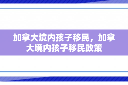 加拿大境内孩子移民，加拿大境内孩子移民政策