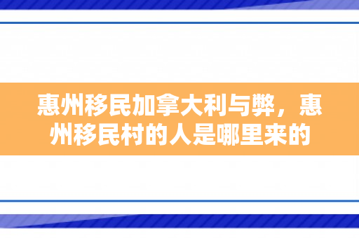 惠州移民加拿大利与弊，惠州移民村的人是哪里来的