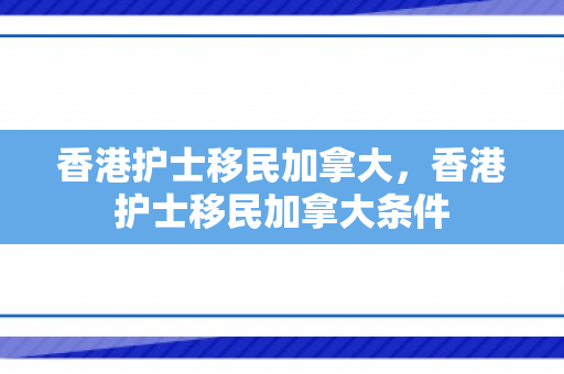 香港护士移民加拿大，香港护士移民加拿大条件