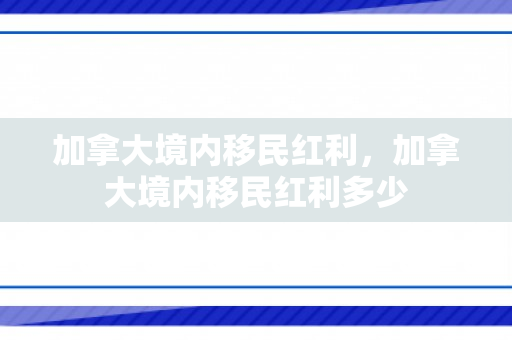 加拿大境内移民红利，加拿大境内移民红利多少