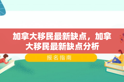 加拿大移民最新缺点，加拿大移民最新缺点分析