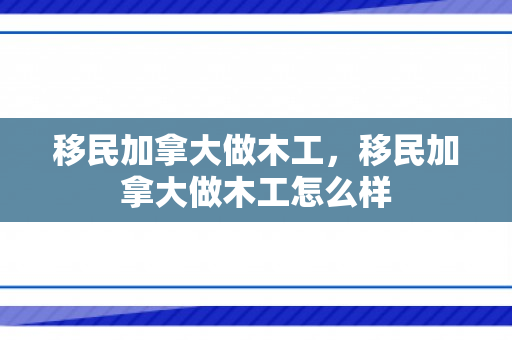 移民加拿大做木工，移民加拿大做木工怎么样