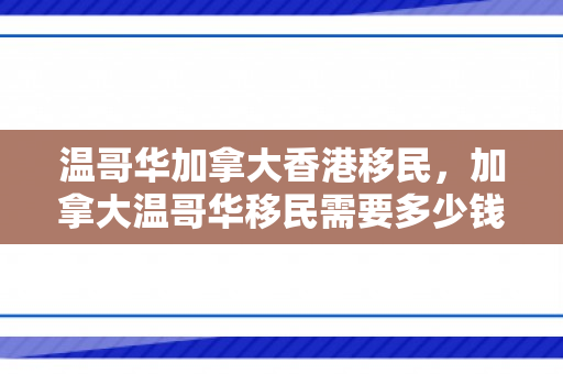 温哥华加拿大香港移民，加拿大温哥华移民需要多少钱