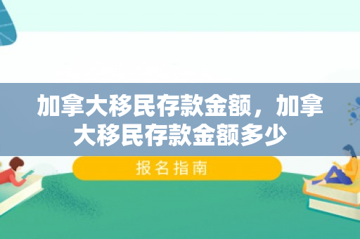 加拿大移民存款金额，加拿大移民存款金额多少