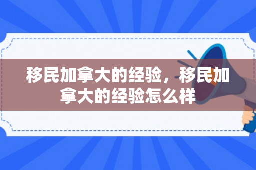 移民加拿大的经验，移民加拿大的经验怎么样