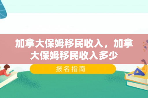 加拿大保姆移民收入，加拿大保姆移民收入多少