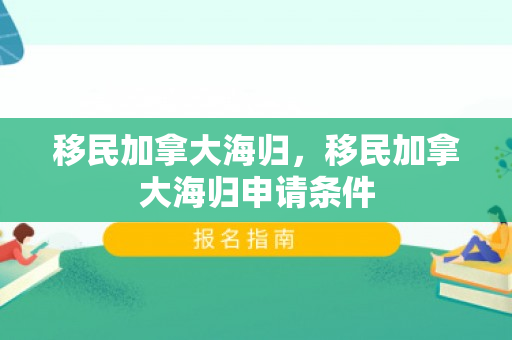 移民加拿大海归，移民加拿大海归申请条件