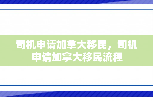 司机申请加拿大移民，司机申请加拿大移民流程