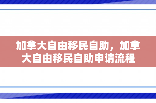 加拿大自由移民自助，加拿大自由移民自助申请流程