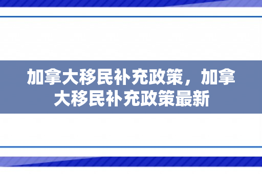 加拿大移民补充政策，加拿大移民补充政策最新