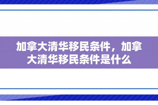 加拿大清华移民条件，加拿大清华移民条件是什么