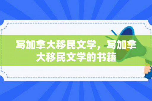 写加拿大移民文学，写加拿大移民文学的书籍