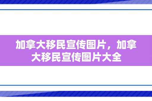 加拿大移民宣传图片，加拿大移民宣传图片大全