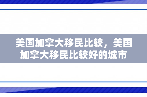 美国加拿大移民比较，美国加拿大移民比较好的城市