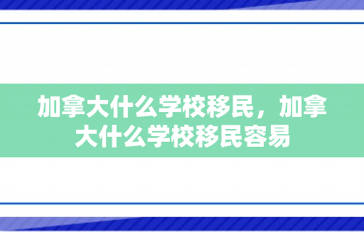 加拿大什么学校移民，加拿大什么学校移民容易