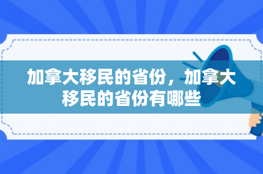 加拿大移民的省份，加拿大移民的省份有哪些